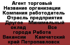 Агент торговый › Название организации ­ Компания-работодатель › Отрасль предприятия ­ Другое › Минимальный оклад ­ 35 000 - Все города Работа » Вакансии   . Камчатский край,Петропавловск-Камчатский г.